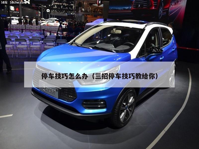 停车技巧怎么办（三招停车技巧教给你）
