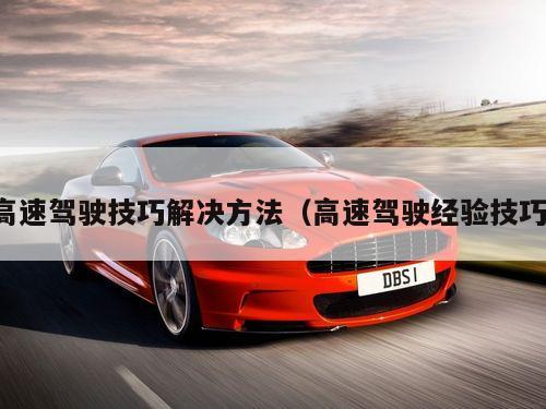 高速驾驶技巧解决方法（高速驾驶经验技巧）