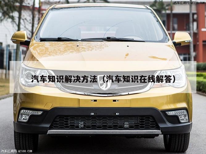 汽车知识解决方法（汽车知识在线解答）