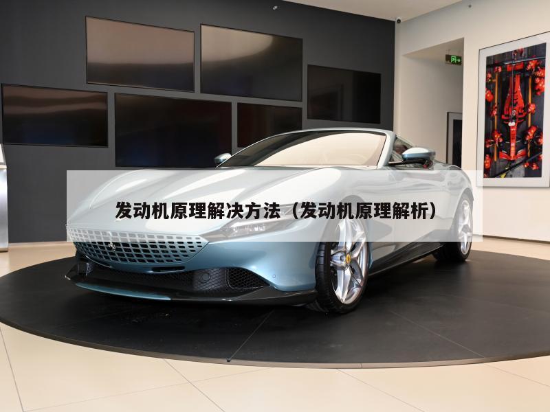 发动机原理解决方法（发动机原理解析）