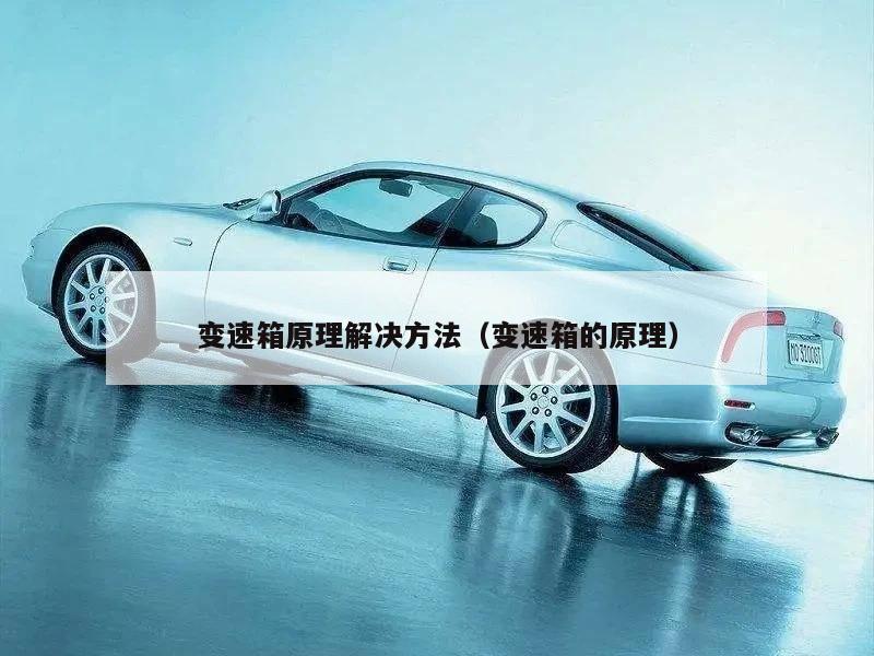 变速箱原理解决方法（变速箱的原理）