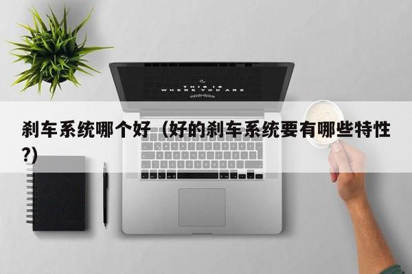 刹车系统哪个好（好的刹车系统要有哪些特性?）
