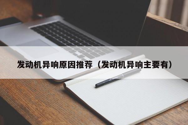 发动机异响原因推荐（发动机异响主要有）