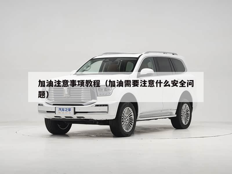 加油注意事项教程（加油需要注意什么安全问题）