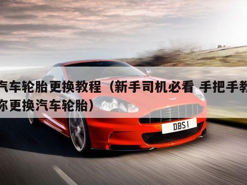 汽车轮胎更换教程（新手司机必看 手把手教你更换汽车轮胎）