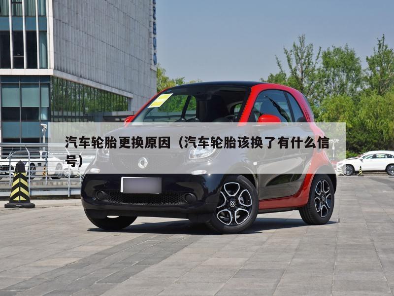 汽车轮胎更换原因(汽车轮胎该换了有什么信号)