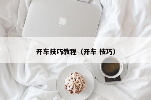 开车技巧教程（开车 技巧）