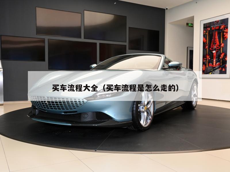 买车流程大全（买车流程是怎么走的）