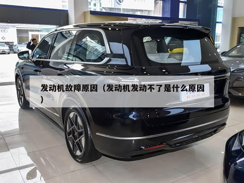 发动机故障原因（发动机发动不了是什么原因）