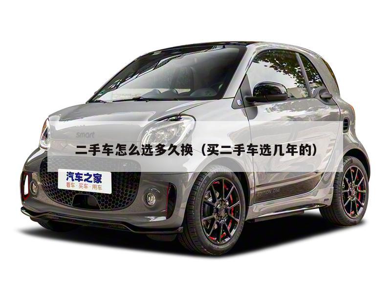二手车怎么选多久换（买二手车选几年的）