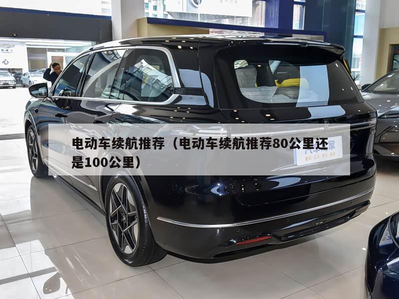 电动车续航推荐（电动车续航推荐80公里还是100公里）