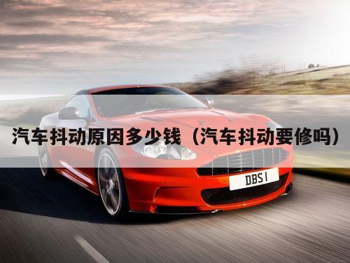 汽车抖动原因多少钱（汽车抖动要修吗）