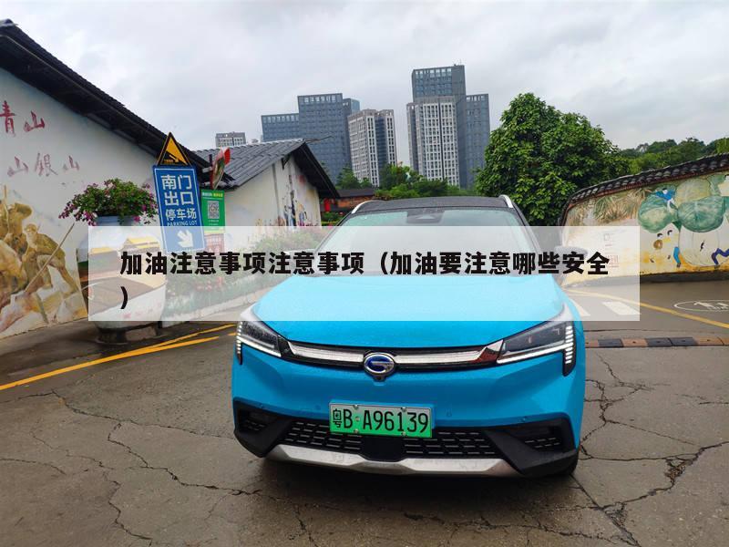 加油注意事项注意事项（加油要注意哪些安全）
