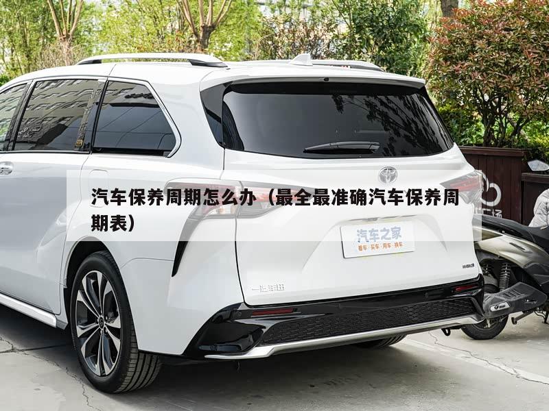 汽车保养周期怎么办（最全最准确汽车保养周期表）