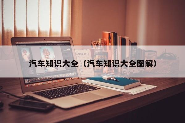 汽车知识大全（汽车知识大全图解）