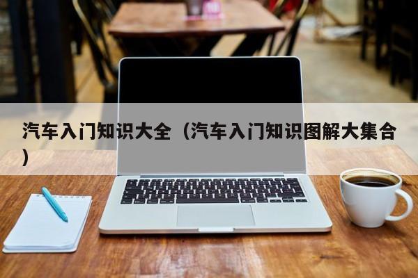 汽车入门知识大全(汽车入门知识图解大集合)