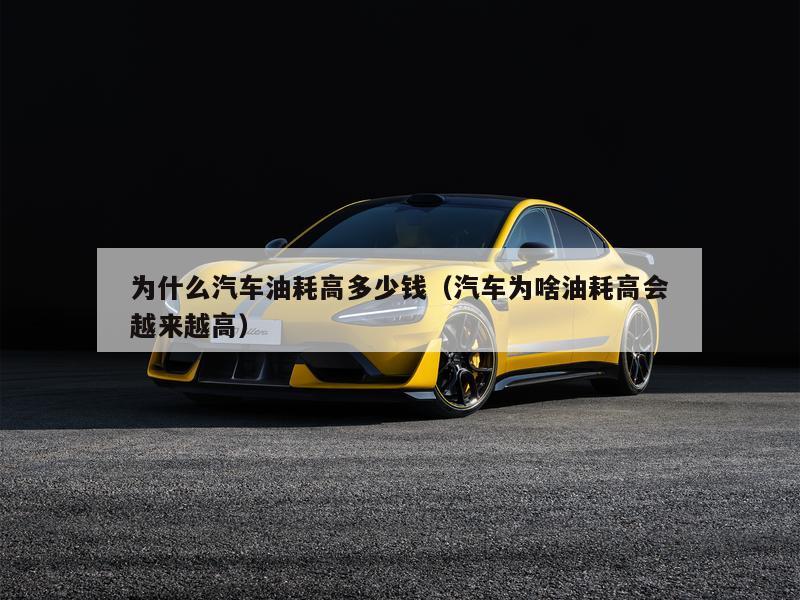 为什么汽车油耗高多少钱（汽车为啥油耗高会越来越高）