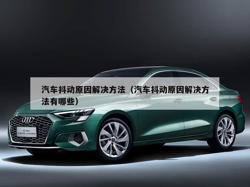 汽车抖动原因解决方法（汽车抖动原因解决方法有哪些）