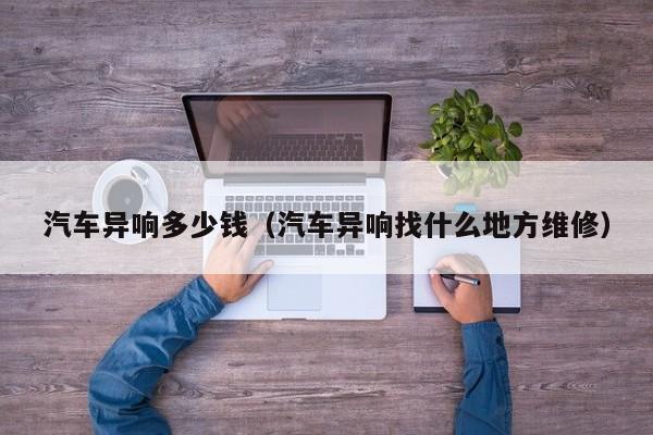 汽车异响多少钱（汽车异响找什么地方维修）
