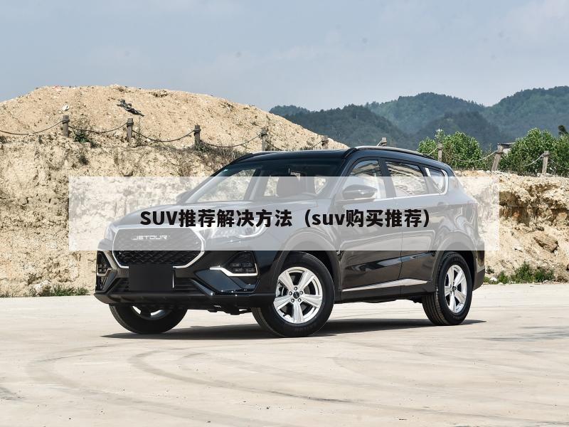 SUV推荐解决方法（suv购买推荐）