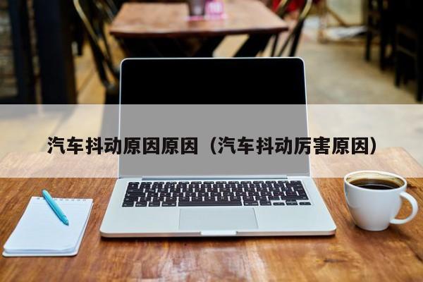 汽车抖动原因原因（汽车抖动厉害原因）