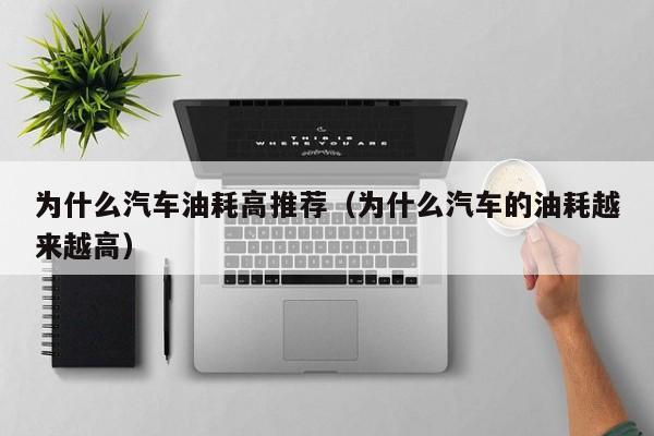 为什么汽车油耗高推荐（为什么汽车的油耗越来越高）