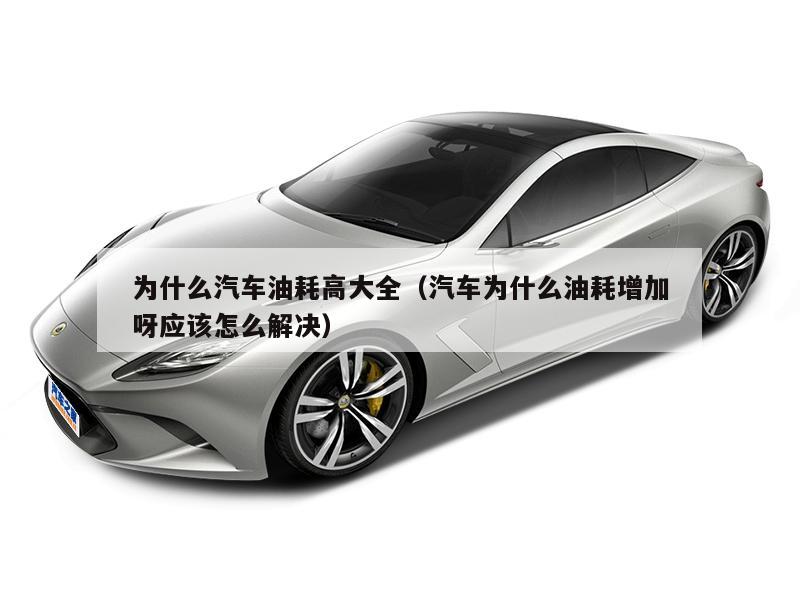 为什么汽车油耗高大全（汽车为什么油耗增加呀应该怎么解决）
