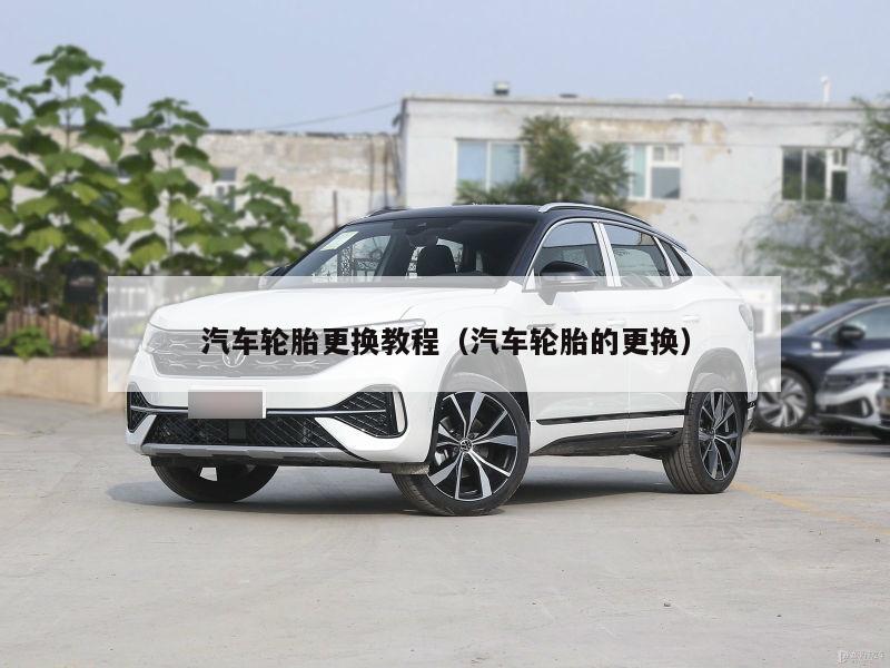 汽车轮胎更换教程（汽车轮胎的更换）