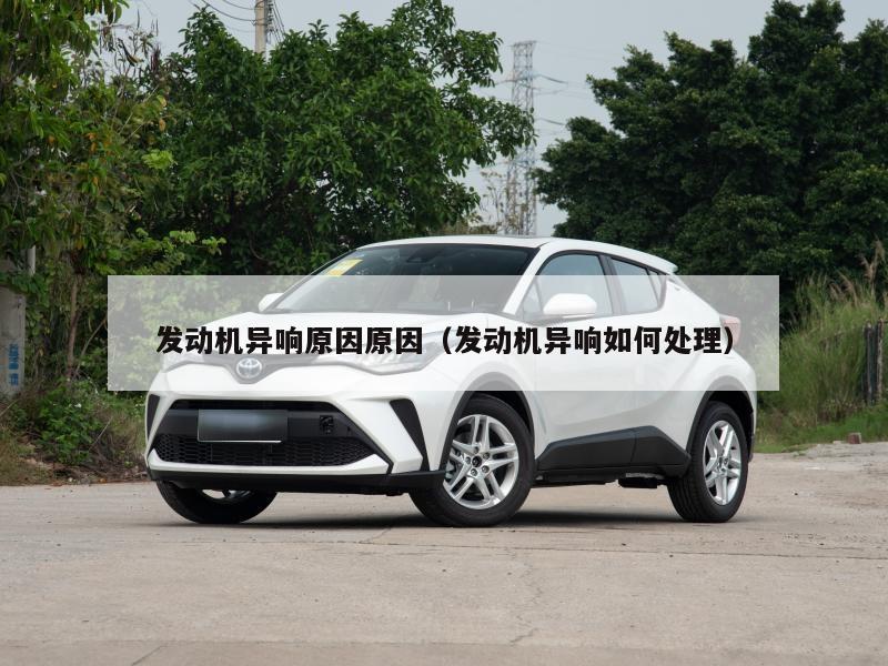 发动机异响原因原因（发动机异响如何处理）