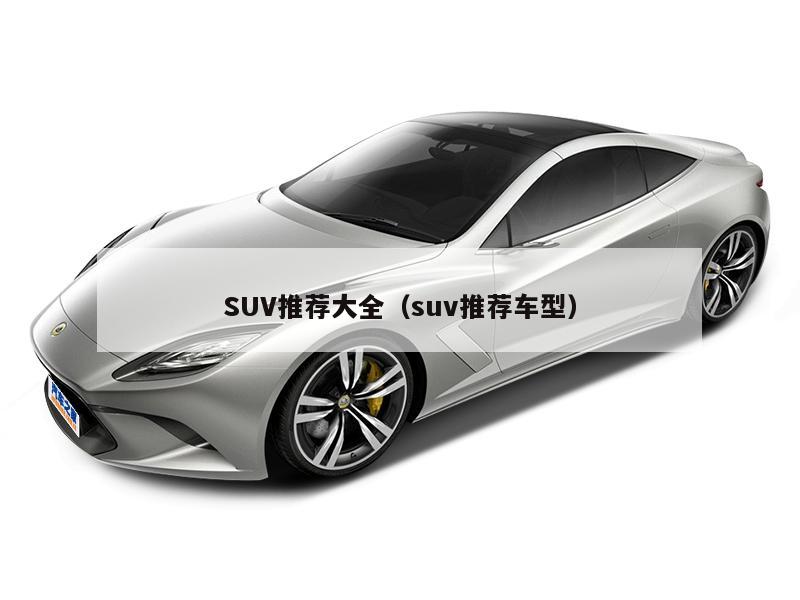 SUV推荐大全（suv推荐车型）