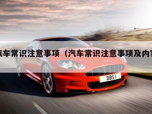 汽车常识注意事项(汽车常识注意事项及内容)