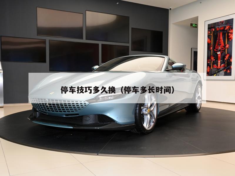 停车技巧多久换（停车多长时间）