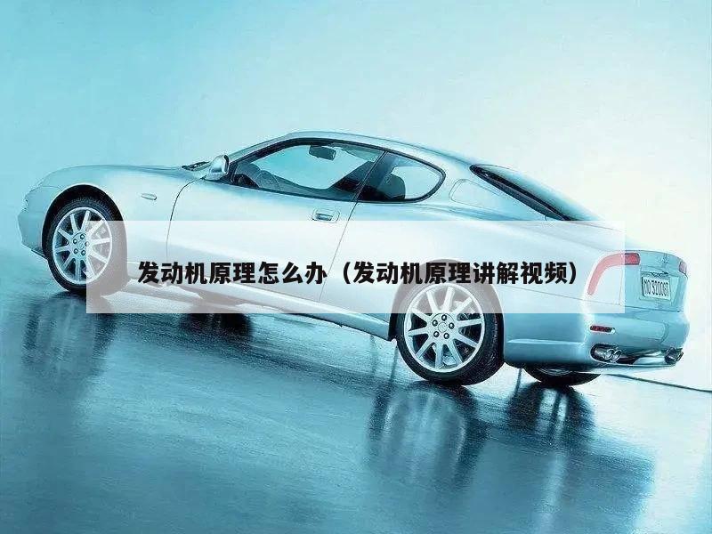 发动机原理怎么办（发动机原理讲解视频）