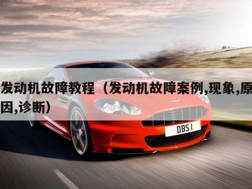 发动机故障教程（发动机故障案例,现象,原因,诊断）