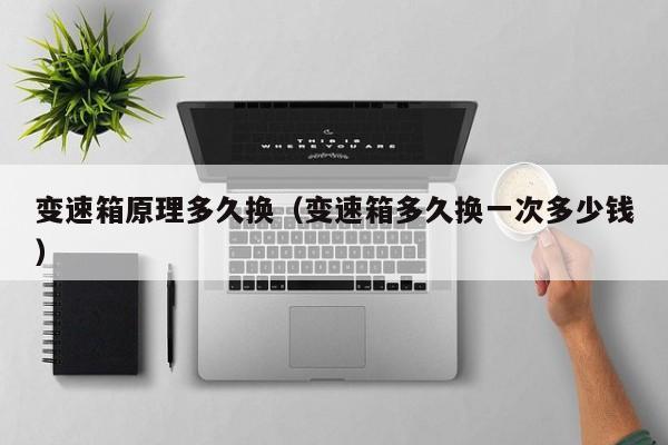 变速箱原理多久换（变速箱多久换一次多少钱）