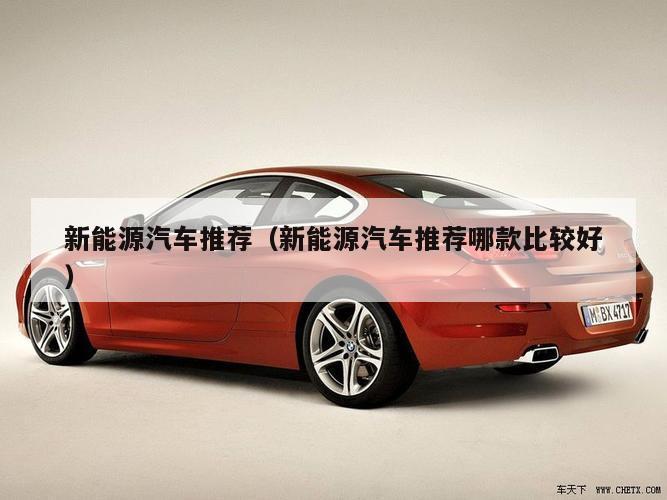 新能源汽车推荐（新能源汽车推荐哪款比较好）