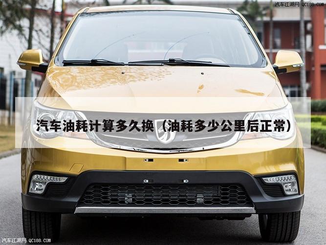 汽车油耗计算多久换（油耗多少公里后正常）