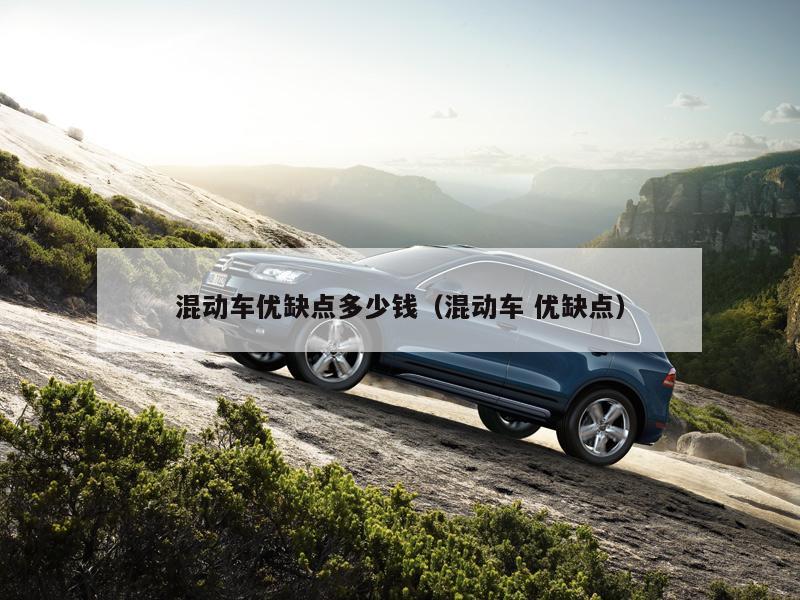混动车优缺点多少钱（混动车 优缺点）