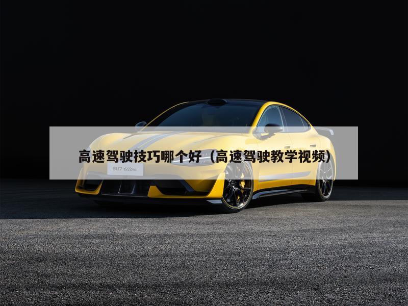 高速驾驶技巧哪个好（高速驾驶教学视频）