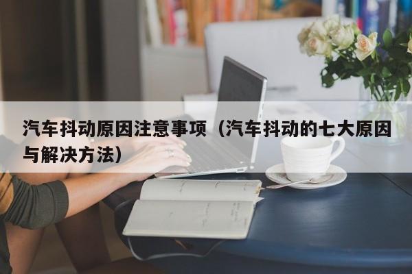 汽车抖动原因注意事项（汽车抖动的七大原因与解决方法）