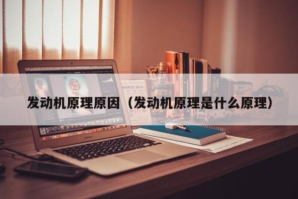 发动机原理原因（发动机原理是什么原理）