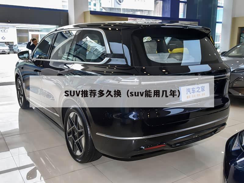 SUV推荐多久换(suv能用几年)