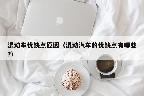 混动车优缺点原因(混动汽车的优缺点有哪些?)