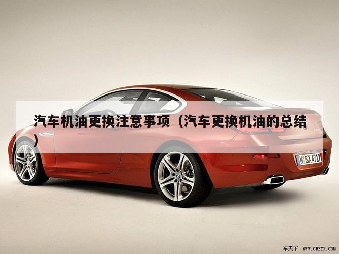 汽车机油更换注意事项（汽车更换机油的总结）
