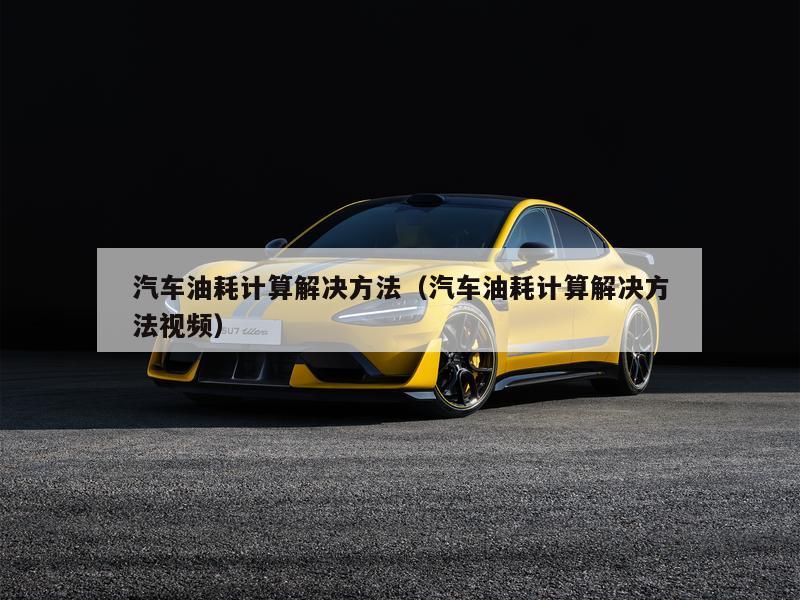 汽车油耗计算解决方法（汽车油耗计算解决方法视频）