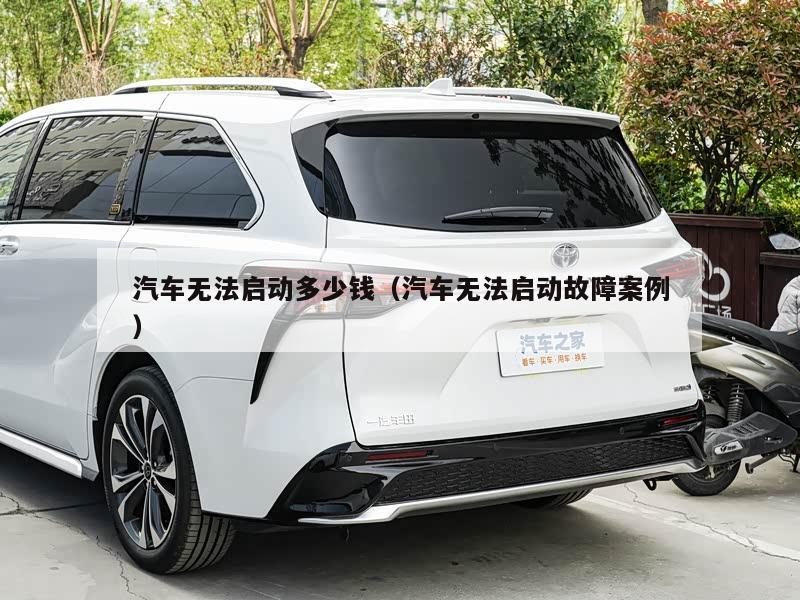 汽车无法启动多少钱(汽车无法启动故障案例)