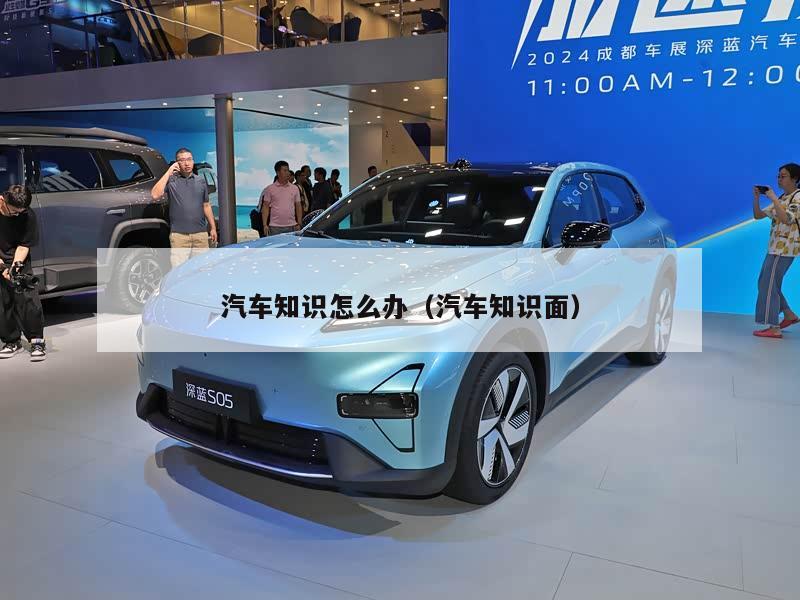 汽车知识怎么办（汽车知识面）