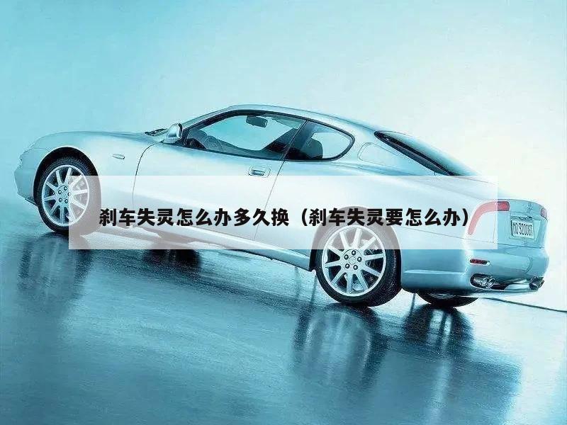 刹车失灵怎么办多久换（刹车失灵要怎么办）