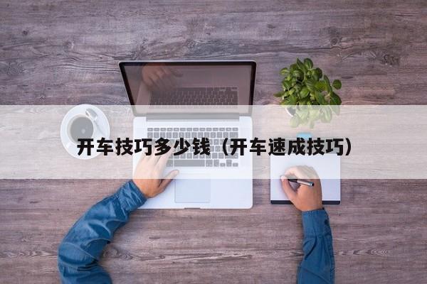 开车技巧多少钱（开车速成技巧）