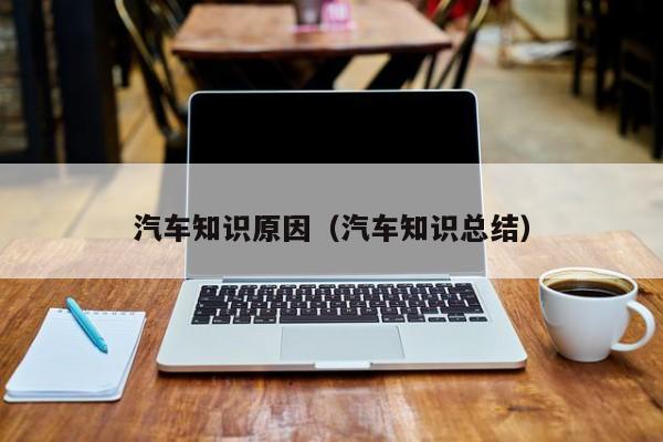 汽车知识原因（汽车知识总结）